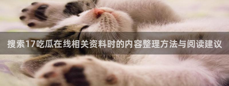 黑料爆料搜索:搜索17吃瓜在线相关资料时的内容整理方法与阅读建议